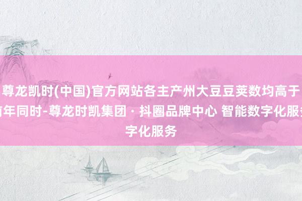 尊龙凯时(中国)官方网站各主产州大豆豆荚数均高于前年同时-尊龙时凯集团 · 抖圈品牌中心 智能数字化服务